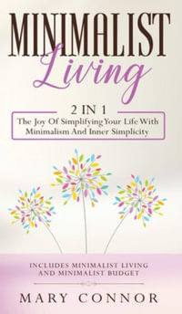 Minimalist Living : 2 In 1: The Joy Of Simplifying Your Life With Minimalism And Inner Simplicity: Includes Minimalist Living And Minimali - Mary Connor