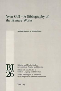 Yvan Goll : A Bibliography of the Primary Works : A Bibliography of the Primary Works - Andreas Kramer