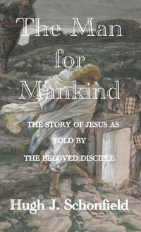 The Man for Mankind : The Story of Jesus as told by the Beloved Disciple - Hugh J Schonfield