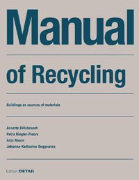 Manual of Recycling : Gebaeude als Materialressource / Buildings as sources of materials - Annette Hillebrandt