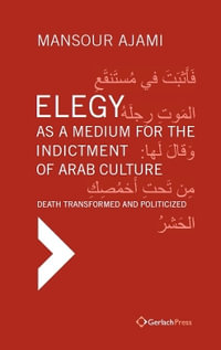 Elegy as a Medium for the Indictment of Arab Culture : Death Transformed and Politicized. A Reading-Translation of Medieval and Modern Arabic Elegies - Mansour Ajami