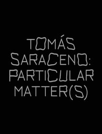 Tomas Saraceno : Particular Matter(s) - Emma Enderby