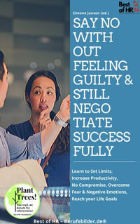Say No without Feeling Guilty & still Negotiate Successfully : Learn to Set Limits, Increase Productivity, No Compromise, Overcome Fear & Negative Emotions, Reach your Life Goals - Simone Janson