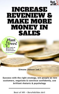 Increase Reveniew & Make More Money in Sales : Success with the right strategy, win people as new customers, negotiate & convince confidently, use brilliant rhetoric & psychology - Simone Janson
