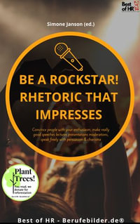 Be a rock star! Rhetoric that Impresses : Convince people with your enthusiasm, make really good speeches lectures presentations moderations, speak freely with persuasion & charisma - Simone Janson