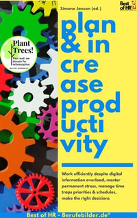 Plan & Increase Productivity : Work efficiently despite digital information overload, master permanent stress, manage time traps priorities & schedules, make the right desicions - Simone Janson