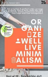 Organize well Live Minimalism : Set priorities & perfect order, arrange properly, less is more, make the right decisions, master continuous stress & time traps with time management - Simone Janson