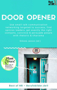 Door Opener : Use small talk communication networking targeted to success, find opinion leaders, get exactly the right contacts, convince & persuade people with rhetoric & charisma - Simone Janson