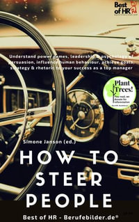 How to Steer People : Understand power games, leadership & psychology of persuasion, influence human behaviour, achieve goals, strategy & rhetoric to your success as a top manager - Simone Janson