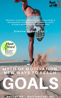 Myth of Motivation. New Ways to Reach Goals : Learn resilience, win mental strength, find inner peace & serenity with mindfulness, gain personal power, achieve targets successfully - Simone Janson