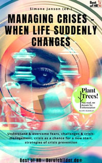 Managing Crises - when Life Suddenly Changes : Understand & overcome fears, challenges & crisis-management, crisis as a chance for a new start, strategies of crisis prevention - Simone Janson