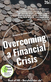 Overcoming a Financial Crisis : Learn to handle money successfully, save & invest intelligently, understand investments & finances, ETF index funds & stock trading for beginners - Simone Janson