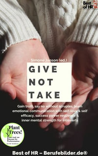 Give not Take : Gain trust, say no without scruples, learn emotional communication with self-love & self-efficacy, success power resilience & inner mental strength for introverts - Simone Janson