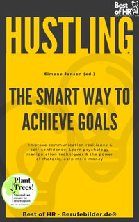 Hustling - The Smart Way to Achieve Goals : Improve communication resilience & self-confidence, Learn psychology manipulation techniques & the power of rhetoric, earn more money - Simone Janson