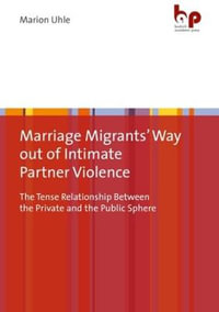 Marriage Migrants' Way out of Intimate Partner Violence : The Tense Relationship Between the Private and the Public Sphere - Marion Uhle