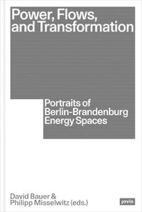 Power, Flows, and Transformation : Portraits of Berlin-Brandenburg Energy Spaces - David Bauer