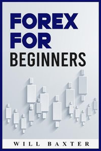 Forex for Beginners : The Most Comprehensive Guide to Making Money in the Forex Market (2022 Crash Course for Newbies) - Will Baxter