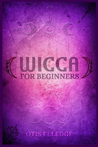 WICCA FOR BEGINNERS : Guide to Learn the Secrets of Witchcraft with Wiccan Spells, Moon Rituals,  Tarot, Meditation, Herbal Power, Crystal, and Candle Magic (2022 Crash Course for Newbies) - Otis Elledge