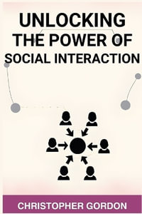 Unlocking the Power of Social Interaction : Enhance Your Social Skills, Forge Authentic Connections, and Flourish in Every Interaction (2024) - Christopher Gordon