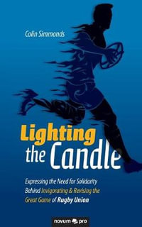 Lighting the Candle : Expressing the Need for Solidarity Behind Invigorating & Revising the Great Game of Rugby Union - Colin Simmonds