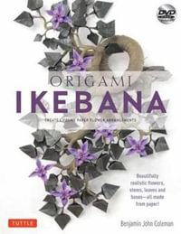 Origami Ikebana : Create Lifelike Paper Flower Arrangements: Includes Origami Book with 38 Projects and Instructional DVD - Benjamin John Coleman