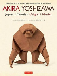 Akira Yoshizawa, Japan's Greatest Origami Master : Featuring Over 60 Models and 1000 Diagrams by the Master - Akira Yoshizawa