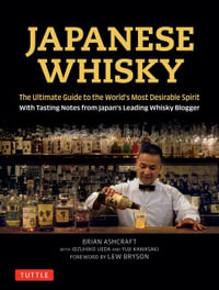 Japanese Whisky : The Ultimate Guide to the World's Most Desirable Spirit with Tasting Notes from Japan's Leading Whisky Blogger - Brian Ashcraft