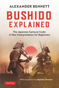 Bushido Explained : The Japanese Samurai Code: A New Interpretation for Beginners - Alexander Bennett