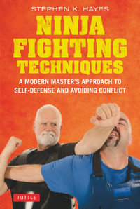 Ninja Fighting Techniques : A Modern Master's Approach to Self-Defense and Avoiding Conflict - Stephen K. Hayes