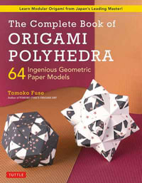 The Complete Book of Origami Polyhedra : 64 Ingenious Geometric Paper Models - Tomoko Fuse