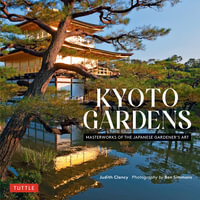 Kyoto Gardens : Masterworks of the Japanese Gardener's Art - Judith Clancy