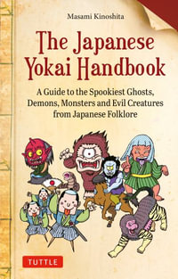 The Japanese Yokai Handbook : A Guide to the Spookiest Ghosts, Demons, Monsters and Evil Creatures from Japanese Folklore - Masami Kinoshita