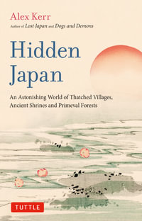 Hidden Japan : An Astonishing World of Thatched Villages, Ancient Shrines and Primeval Forests - Alex Kerr