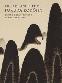 The Art and Life of Fukuda Kodojin : Japan's Great Poet and Landscape Artist - Andreas Marks