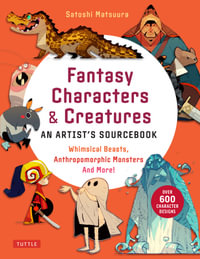 Fantasy Characters & Creatures : Whimsical Beasts, Anthropomorphic Monsters and More! (With over 600 illustrations) - Satoshi Matsuura