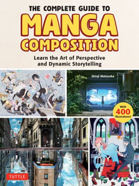 The Complete Guide to Manga Composition : Learn the Art of Perspective and Dynamic Storytelling (Over 400 Illustrations!) - Shinji Matsuoka