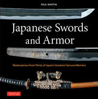 Japanese Swords and Armor : Masterpieces from Thirty of Japan's Most Famous Samurai - Paul Martin