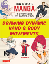 How to Create Manga: Drawing Dynamic Hand & Body Movements : The Ultimate Bible for Beginning Artists - Sideranch