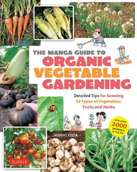 The Manga Guide to Organic Vegetable Gardening : Detailed Tips for Growing 50 Types of Vegetables, Fruits and Herbs (with Over 2000 Drawings and Color Photos) - Hideki Yoda