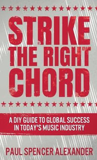 Strike The Right Chord : A DIY Guide to Global Success in Today's Music Industry - Paul Spencer Alexander