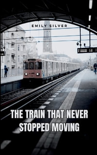 The Train That Never Stopped Moving - Emily Silver