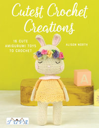 Cutest Crochet Creations : 16 Cute Amigurumi Toys to Crochet - Alison North