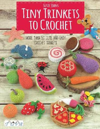 Tiny Trinkets to Crochet : More Than 50 Cute and Easy Crochet Trinkets - Susie Johns