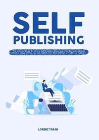 Self-Publishing : The Ultimate Guide On How to Self-Publish a Book, Learn the Easiest and Most Effective Ways on How You Can Publish Your Book Without a Traditional Publisher - Lorenz Tarah