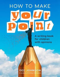 HOW TO MAKE YOUR POINT : A Writing Book for Children with Opinions - Dee Johnson