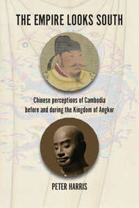 The Empire Looks South : Chinese Perceptions of Cambodia Before and During the Kingdom of Angkor - Peter Harris