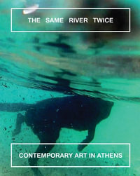 The Same River Twice : Contemporary Art in Athens - Margot Norton