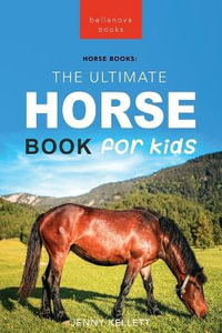 Horses The Ultimate Horse Book for Kids : 100+ Amazing Horse Facts, Photos, Quiz + More - Jenny Kellett