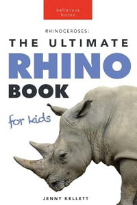 Rhinoceroses The Ultimate Rhino Book for Kids : 100+ Amazing Rhino Facts, Photos & More - Jenny Kellett