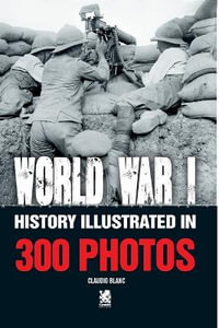 World War I : History Illustrated in 300 Photos - Claudio Blanc